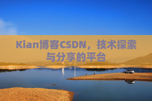 Kian博客CSDN，技术探索与分享的平台
